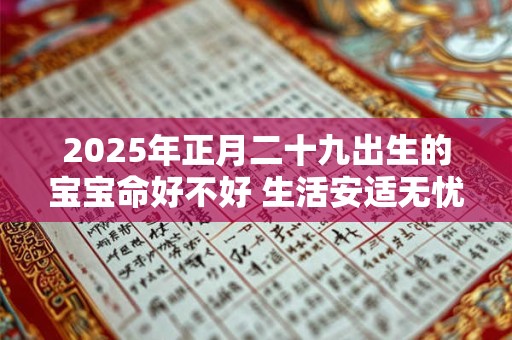 2025年正月二十九出生的宝宝命好不好 生活安适无忧