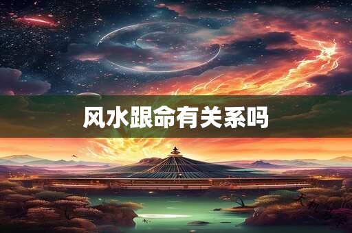 风水跟命有关系吗