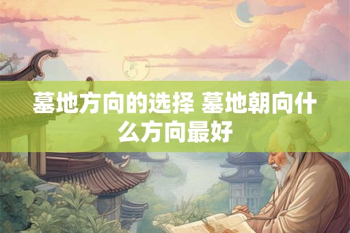 墓地方向的选择 墓地朝向什么方向最好