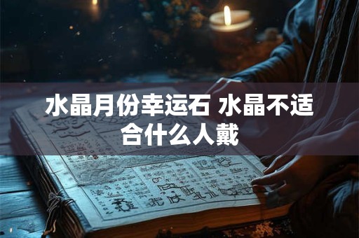 水晶月份幸运石 水晶不适合什么人戴