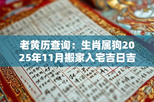 老黄历查询：生肖属狗2025年11月搬家入宅吉日吉时查询