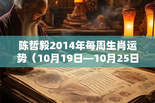 陈哲毅2014年每周生肖运势（10月19日—10月25日）