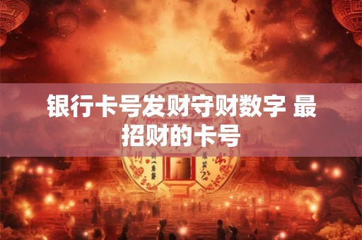 银行卡号发财守财数字 最招财的卡号