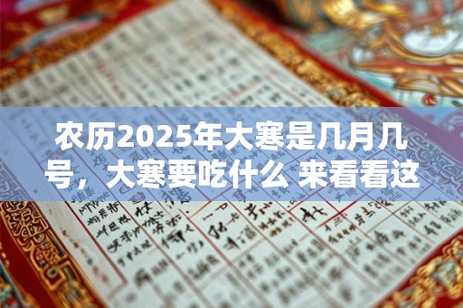 农历2025年大寒是几月几号，大寒要吃什么 来看看这些习俗吧