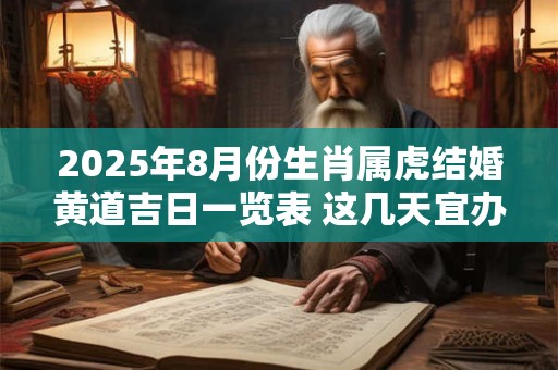 2025年8月份生肖属虎结婚黄道吉日一览表 这几天宜办喜事 2025年8月份生肖属虎结婚黄道吉日一览表 这几天宜办喜事