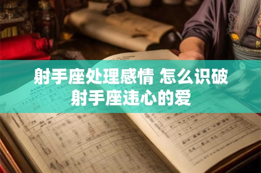 射手座处理感情 怎么识破射手座违心的爱