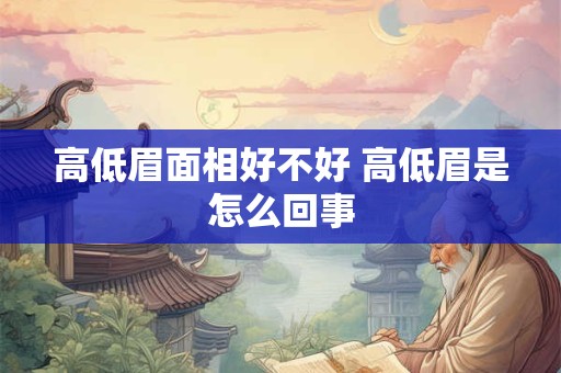 高低眉面相好不好 高低眉是怎么回事