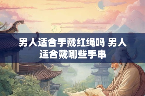 男人适合手戴红绳吗 男人适合戴哪些手串