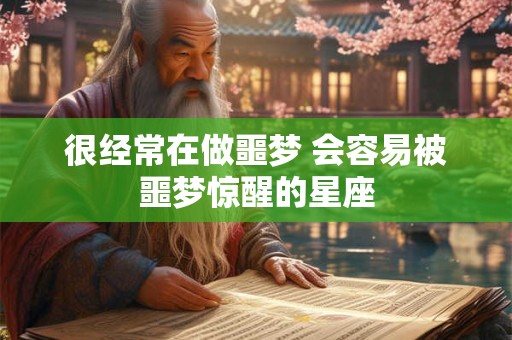 很经常在做噩梦 会容易被噩梦惊醒的星座