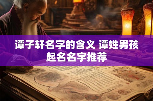 谭子轩名字的含义 谭姓男孩起名名字推荐