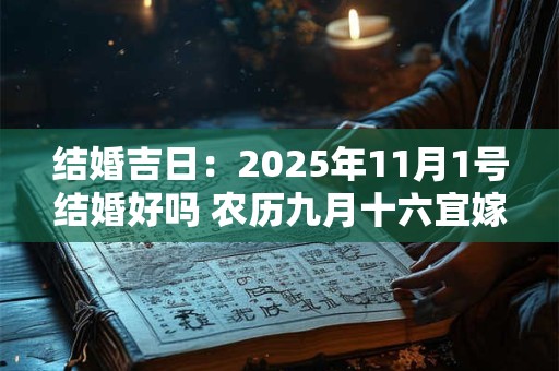 结婚吉日：2025年11月1号结婚好吗 农历九月十六宜嫁娶吗