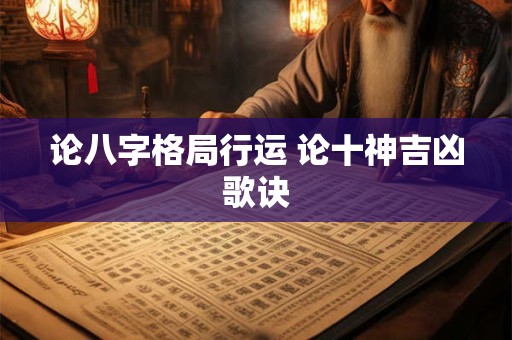 论八字格局行运 论十神吉凶歌诀