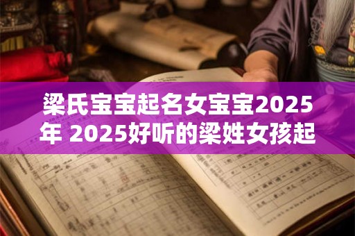 梁氏宝宝起名女宝宝2025年 2025好听的梁姓女孩起名思路