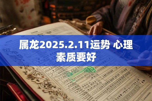 属龙2025.2.11运势 心理素质要好