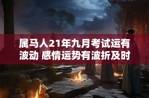 属马人21年九月考试运有波动 感情运势有波折及时止损