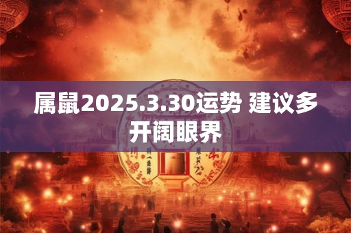 属鼠2025.3.30运势 建议多开阔眼界
