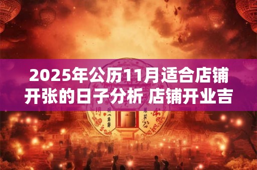 2025年公历11月适合店铺开张的日子分析 店铺开业吉日