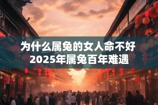 为什么属兔的女人命不好 2025年属兔百年难遇
