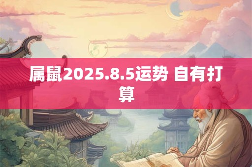 属鼠2025.8.5运势 自有打算