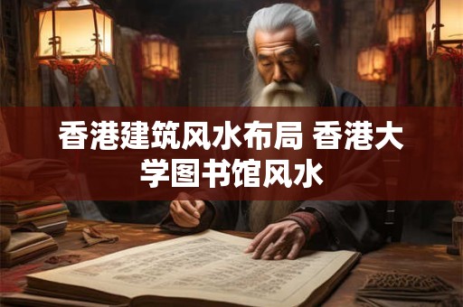 香港建筑风水布局 香港大学图书馆风水