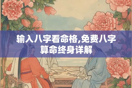 输入八字看命格,免费八字算命终身详解 输入八字看命格,免费八字算命终身详解