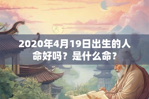2020年4月19日出生的人命好吗？是什么命？