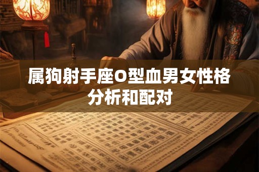 属狗射手座O型血男女性格分析和配对