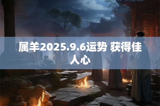 属羊2025.9.6运势 获得佳人心