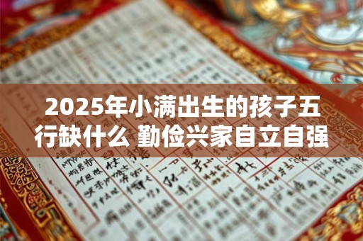 2025年小满出生的孩子五行缺什么 勤俭兴家自立自强