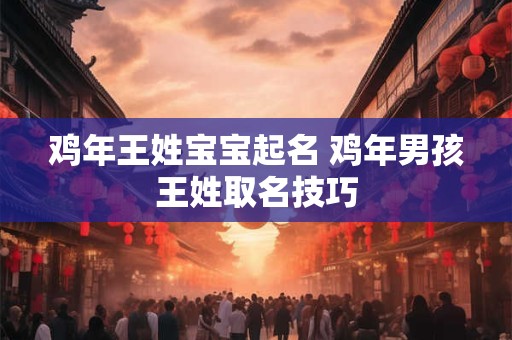 鸡年王姓宝宝起名 鸡年男孩王姓取名技巧