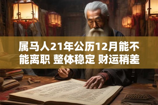 属马人21年公历12月能不能离职 整体稳定 财运稍差
