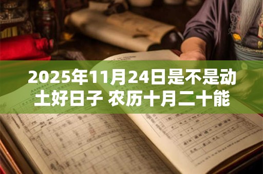 2025年11月24日是不是动土好日子 农历十月二十能动土吗