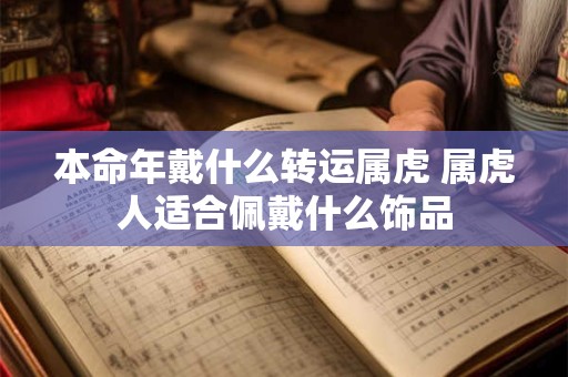 本命年戴什么转运属虎 属虎人适合佩戴什么饰品