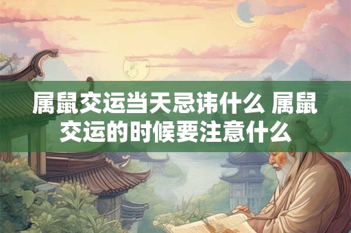 属鼠交运当天忌讳什么 属鼠交运的时候要注意什么