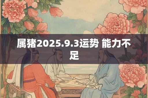 属猪2025.9.3运势 能力不足