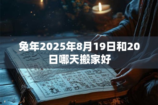 兔年2025年8月19日和20日哪天搬家好