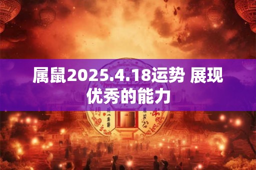 属鼠2025.4.18运势 展现优秀的能力