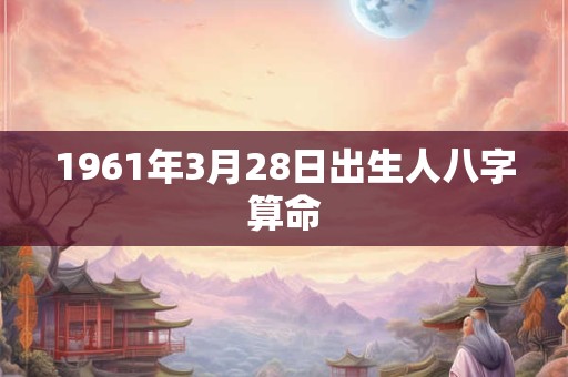 1961年3月28日出生人八字算命