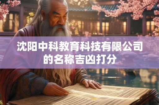 沈阳中科教育科技有限公司的名称吉凶打分