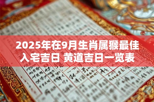2025年在9月生肖属猴最佳入宅吉日 黄道吉日一览表