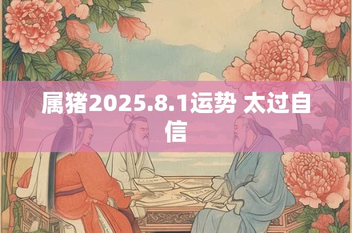 属猪2025.8.1运势 太过自信