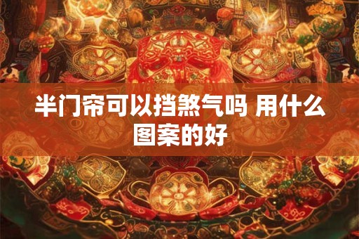 半门帘可以挡煞气吗 用什么图案的好