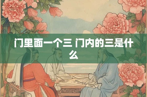 门里面一个三 门内的三是什么