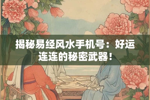 揭秘易经风水手机号:好运连连的秘密武器! 揭秘易经风水手机号:好运连连的秘密武器!