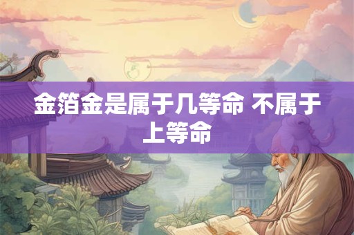 金箔金是属于几等命 不属于上等命