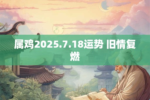 属鸡2025.7.18运势 旧情复燃