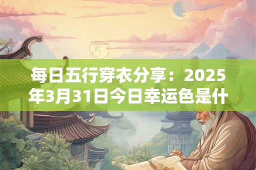 每日五行穿衣分享：2026年3月31日今日幸运色是什么