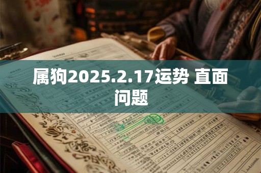 属狗2025.2.17运势 直面问题