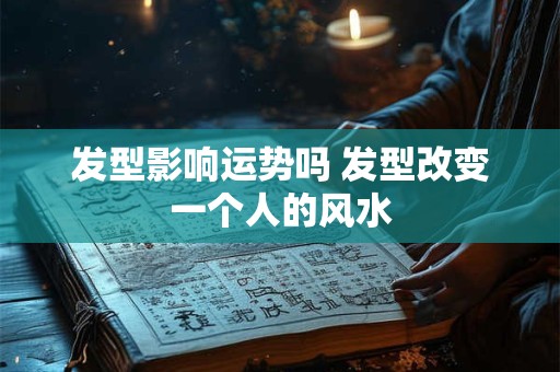 发型影响运势吗 发型改变一个人的风水