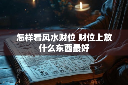 怎样看风水财位 财位上放什么东西最好